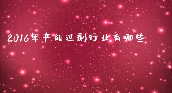 2016年产能过剩行业有哪些_https://wap.lcpcjs.com_外汇市场_第1张