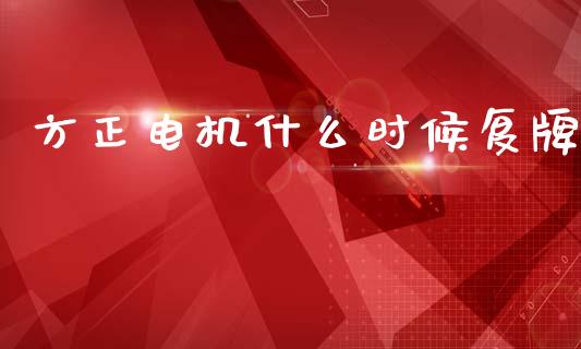 方正电机什么时候复牌_https://wap.lcpcjs.com_全球经济_第1张