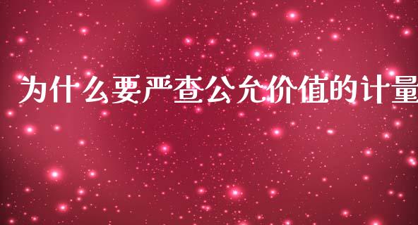 为什么要严查公允价值的计量_https://wap.lcpcjs.com_全球经济_第1张