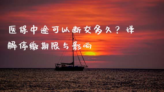 医保中途可以断交多久？详解停缴期限与影响_https://wap.lcpcjs.com_股港行情_第1张