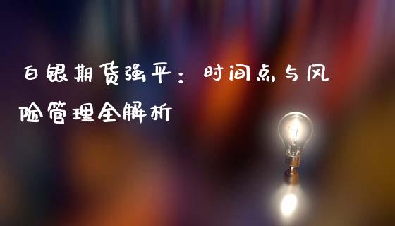 白银期货强平：时间点与风险管理全解析_https://wap.lcpcjs.com_美股行情_第1张