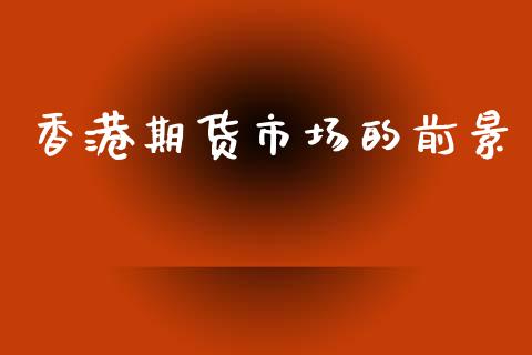 香港期货市场的前景_https://wap.lcpcjs.com_股港行情_第1张