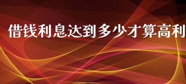 借钱利息达到多少才算高利_https://wap.lcpcjs.com_美股行情_第1张