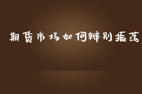 期货市场如何辩别振荡_https://wap.lcpcjs.com_股港行情_第1张