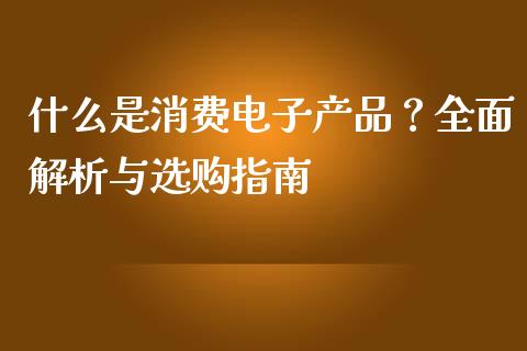 什么是消费电子产品？全面解析与选购指南_https://wap.lcpcjs.com_股港行情_第1张