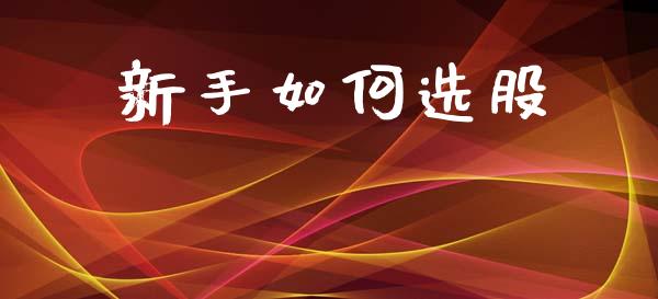 新手如何选股_https://wap.lcpcjs.com_全球经济_第1张