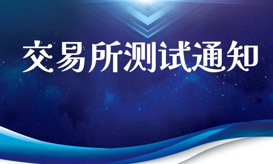交易所测试通知_https://wap.lcpcjs.com_美股行情_第1张