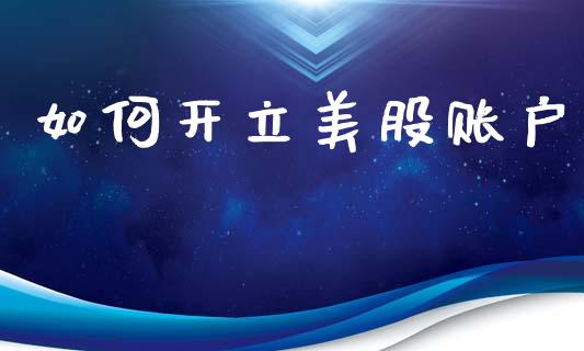 如何开立美股账户_https://wap.lcpcjs.com_外汇市场_第1张