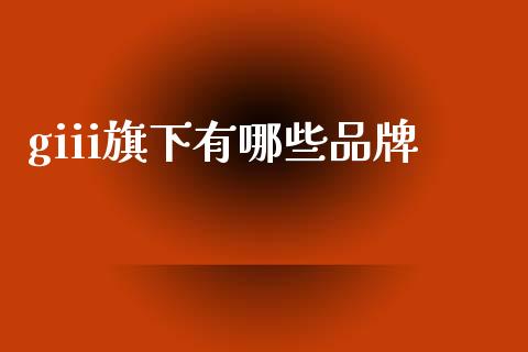 giii旗下有哪些品牌_https://wap.lcpcjs.com_外汇市场_第1张