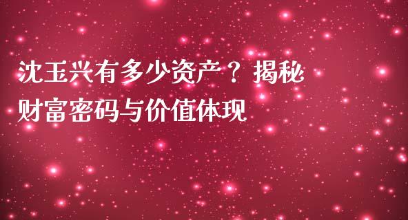 沈玉兴有多少资产？ 揭秘财富密码与价值体现_https://wap.lcpcjs.com_股港行情_第1张