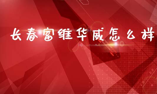 长春富维华威怎么样_https://wap.lcpcjs.com_美股行情_第1张