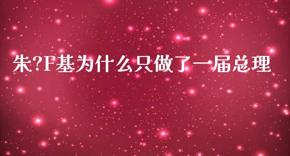 朱?F基为什么只做了一届总理_https://wap.lcpcjs.com_外汇市场_第1张