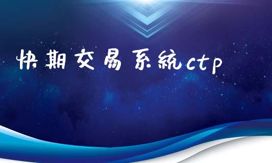 快期交易系统ctp_https://wap.lcpcjs.com_全球经济_第1张