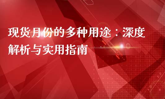 现货月份的多种用途：深度解析与实用指南_https://wap.lcpcjs.com_外汇市场_第1张