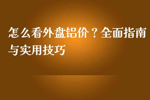 怎么看外盘铝价？全面指南与实用技巧_https://wap.lcpcjs.com_全球经济_第1张