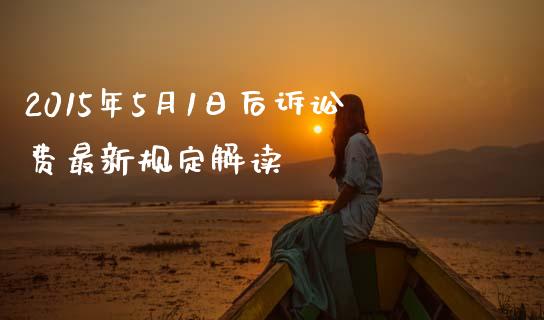 2015年5月1日后诉讼费最新规定解读_https://wap.lcpcjs.com_外汇市场_第1张