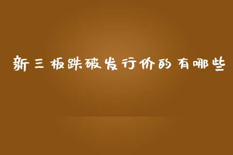 新三板跌破发行价的有哪些_https://wap.lcpcjs.com_股港行情_第1张