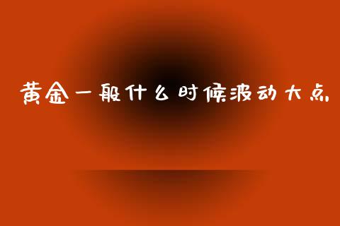 黄金一般什么时候波动大点_https://wap.lcpcjs.com_股港行情_第1张