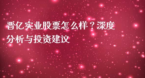 晋亿实业股票怎么样？深度分析与投资建议_https://wap.lcpcjs.com_股港行情_第1张
