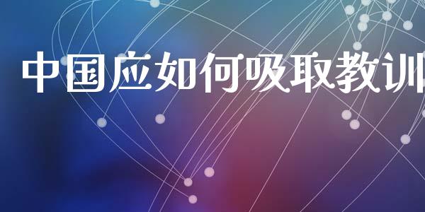 中国应如何吸取教训_https://wap.lcpcjs.com_全球经济_第1张