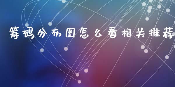筹码分布图怎么看相关推荐_https://wap.lcpcjs.com_全球经济_第1张