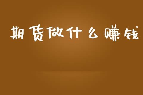 期货做什么赚钱_https://wap.lcpcjs.com_外汇市场_第1张