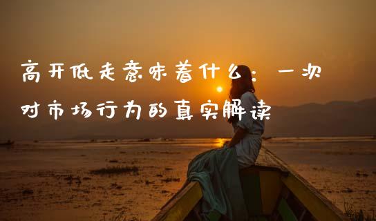 高开低走意味着什么：一次对市场行为的真实解读_https://wap.lcpcjs.com_美股行情_第1张