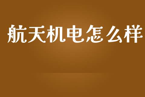 航天机电怎么样_https://wap.lcpcjs.com_股港行情_第1张