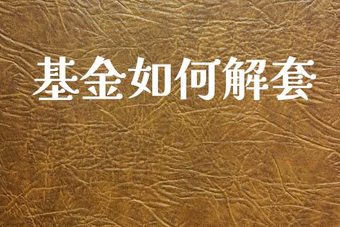 基金如何解套_https://wap.lcpcjs.com_美股行情_第1张