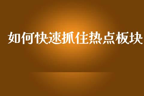 如何快速抓住热点板块_https://wap.lcpcjs.com_外汇市场_第1张