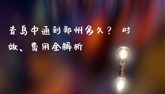 青岛中通到郑州多久？ 时效、费用全解析_https://wap.lcpcjs.com_股港行情_第1张