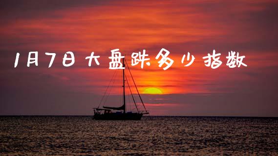1月7日大盘跌多少指数_https://wap.lcpcjs.com_全球经济_第1张