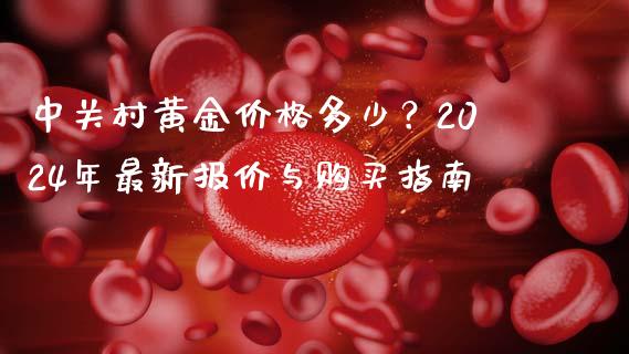 中关村黄金价格多少？2024年最新报价与购买指南_https://wap.lcpcjs.com_外汇市场_第1张