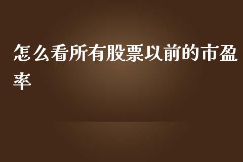 怎么看所有股票以前的市盈率_https://wap.lcpcjs.com_股港行情_第1张