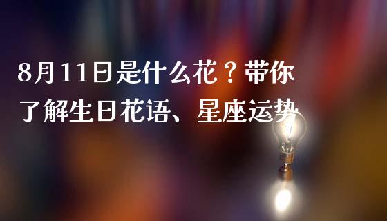 8月11日是什么花？带你了解生日花语、星座运势_https://wap.lcpcjs.com_外汇市场_第1张