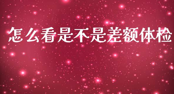 怎么看是不是差额体检_https://wap.lcpcjs.com_股港行情_第1张