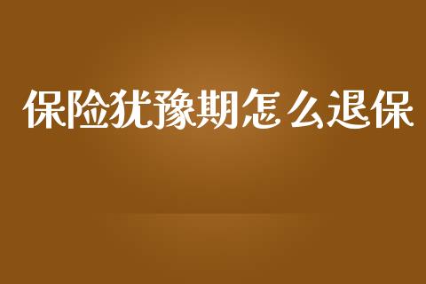 保险犹豫期怎么退保_https://wap.lcpcjs.com_股港行情_第1张