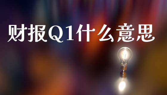 财报Q1什么意思_https://wap.lcpcjs.com_全球经济_第1张