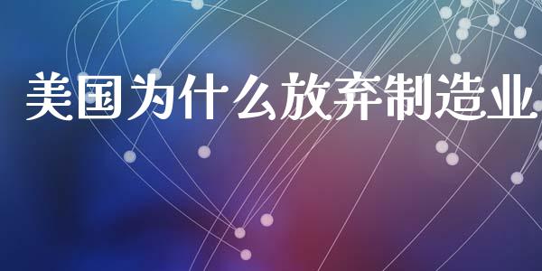 美国为什么放弃制造业_https://wap.lcpcjs.com_股港行情_第1张