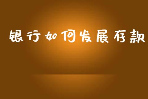 银行如何发展存款_https://wap.lcpcjs.com_外汇市场_第1张