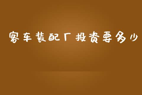 客车装配厂投资要多少_https://wap.lcpcjs.com_股港行情_第1张