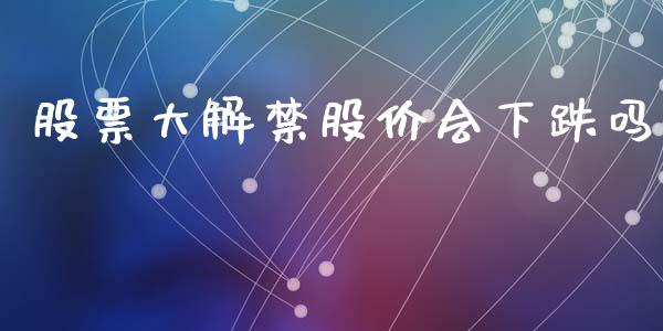 股票大解禁股价会下跌吗_https://wap.lcpcjs.com_美股行情_第1张