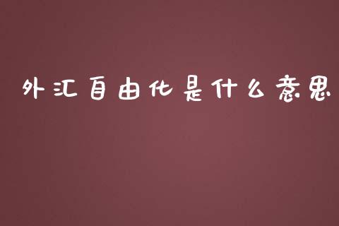 外汇自由化是什么意思_https://wap.lcpcjs.com_外汇市场_第1张
