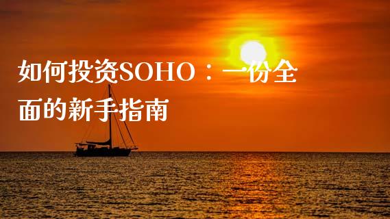 如何投资SOHO:一份全面的新手指南_全球经济_第1张_全球经济_美股行情_外汇市场_股港行情 如何投资SOHO:一份全面的新手指南_https://wap.lcpcjs.com_全球经济_第1张