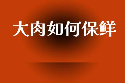 大肉如何保鲜_https://wap.lcpcjs.com_全球经济_第1张