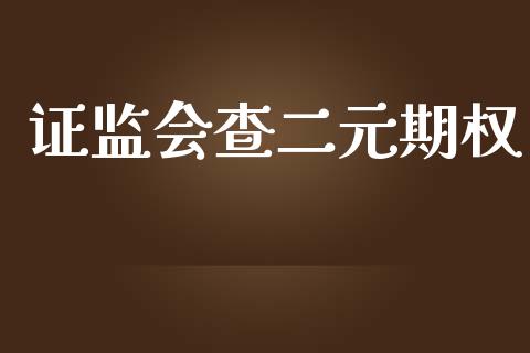 证监会查二元期权_https://wap.lcpcjs.com_外汇市场_第1张