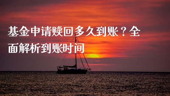 基金申请赎回多久到账？全面解析到账时间_https://wap.lcpcjs.com_美股行情_第1张