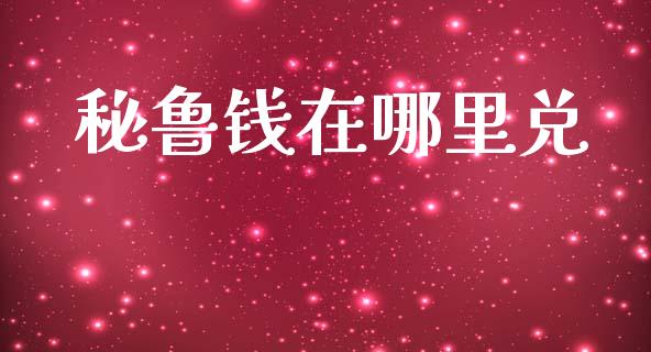 秘鲁钱在哪里兑_https://wap.lcpcjs.com_外汇市场_第1张
