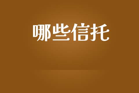 哪些信托_https://wap.lcpcjs.com_全球经济_第1张