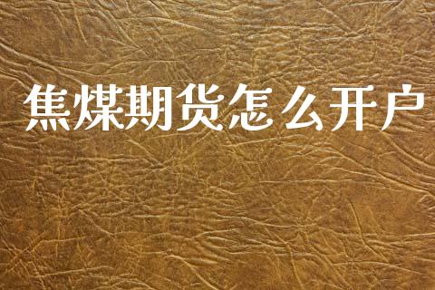 焦煤期货怎么开户_https://wap.lcpcjs.com_外汇市场_第1张